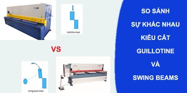 So sánh kiểu cắt Swing beam shears và Guillotine shears